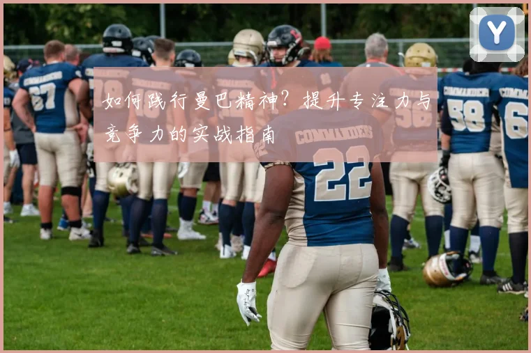 如何践行曼巴精神？提升专注力与竞争力的实战指南