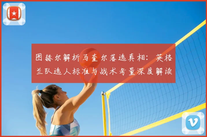 图赫尔解析马奎尔落选真相：英格兰队选人标准与战术考量深度解读