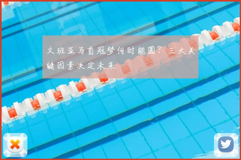 文班亚马首冠梦何时能圆？三大关键因素决定未来