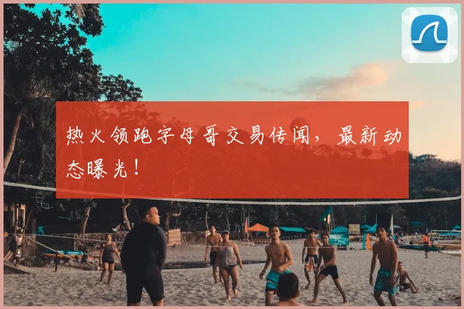 热火领跑字母哥交易传闻,最新动态曝光!