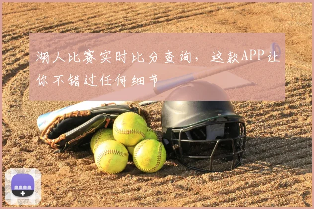 湖人比赛实时比分查询,这款APP让你不错过任何细节