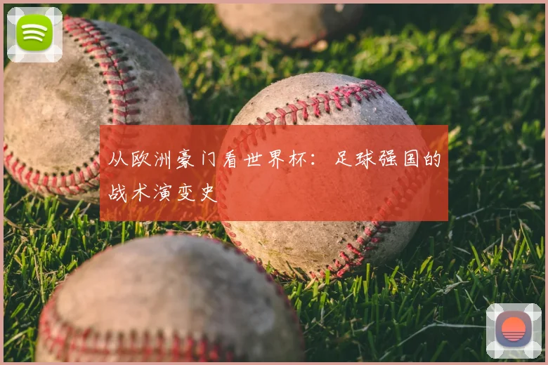 从欧洲豪门看世界杯:足球强国的战术演变史