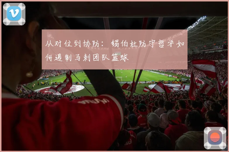 从对位到协防:锡伯杜防守哲学如何遏制马刺团队篮球