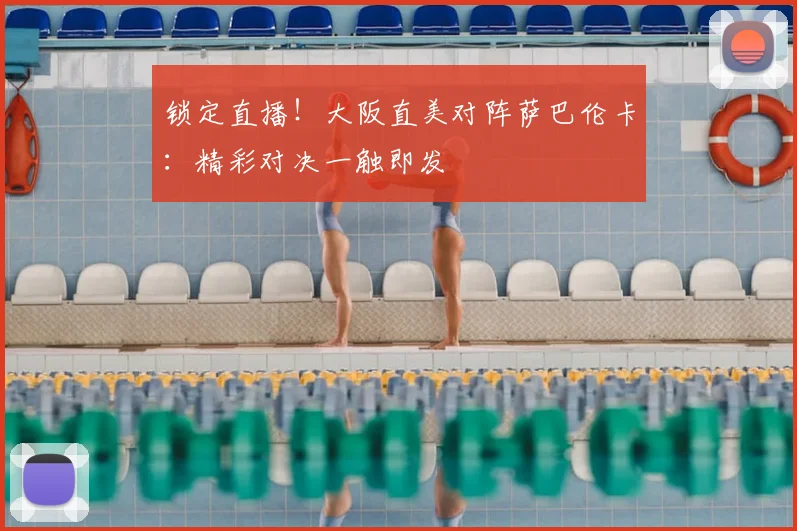 锁定直播！大阪直美对阵萨巴伦卡：精彩对决一触即发