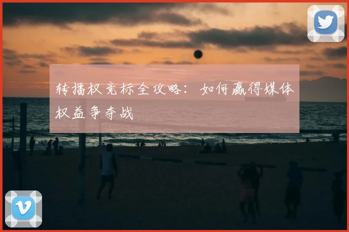转播权竞标全攻略：如何赢得媒体权益争夺战
