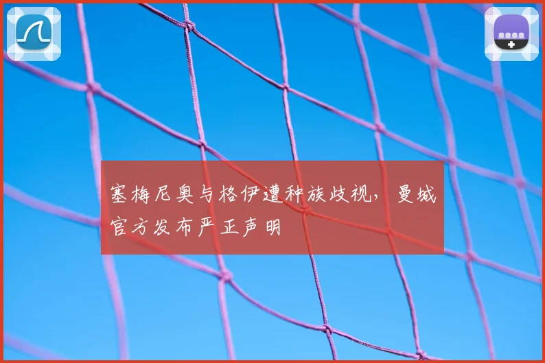 塞梅尼奥与格伊遭种族歧视,曼城官方发布严正声明