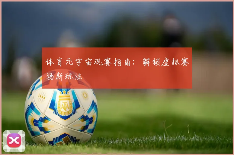 体育元宇宙观赛指南:解锁虚拟赛场新玩法
