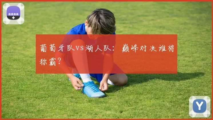 葡萄牙队vs湖人队:巅峰对决谁将称霸?