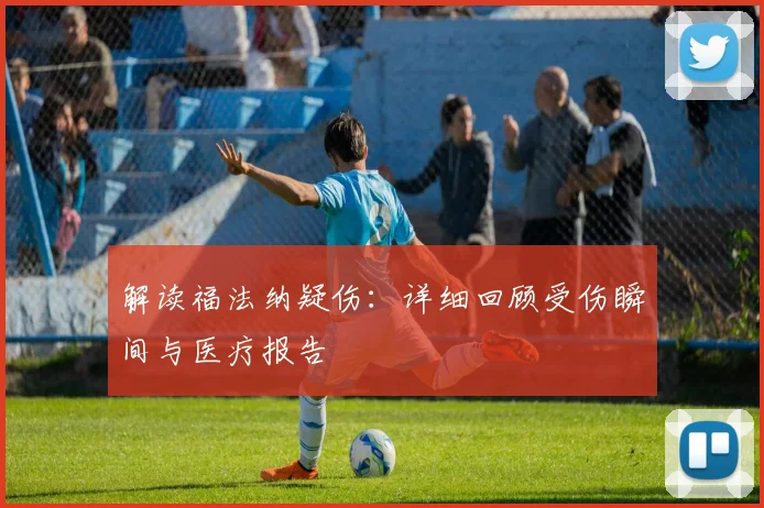 解读福法纳疑伤:详细回顾受伤瞬间与医疗报告