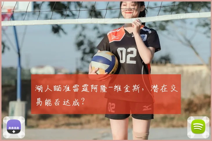 湖人瞄准雷霆阿隆-维金斯，潜在交易能否达成？