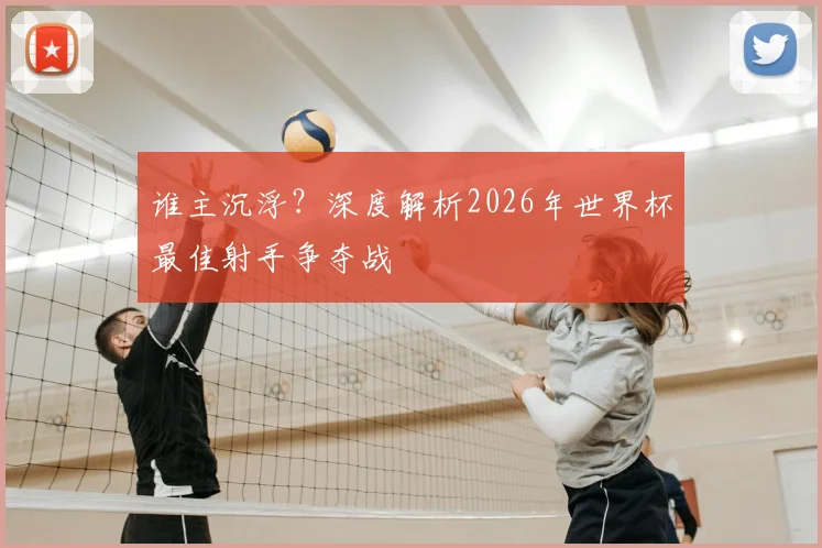 谁主沉浮?深度解析2026年世界杯最佳射手争夺战