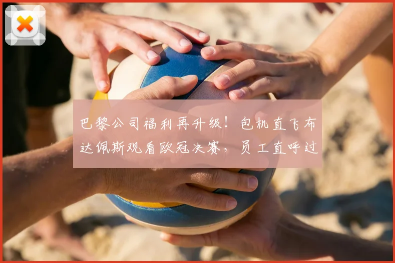 巴黎公司福利再升级!包机直飞布达佩斯观看欧冠决赛,员工直呼过瘾!