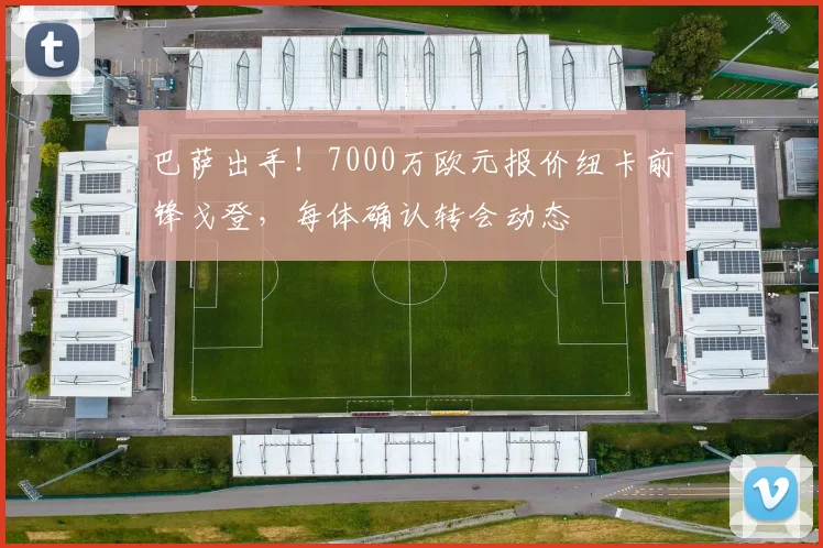 巴萨出手！7000万欧元报价纽卡前锋戈登，每体确认转会动态